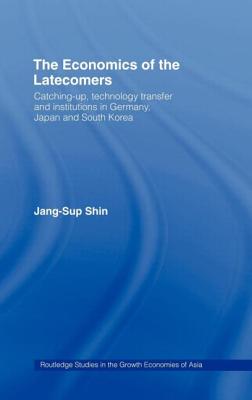The Economics of the Latecomers: Catching-Up, Technology Transfer and Institutions in Germany, Japan and South Korea - Shin, Jang-Sup