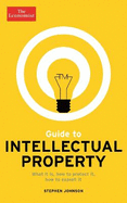 The Economist Guide to Intellectual Property: What it is, How to Protect it, How to Exploit it