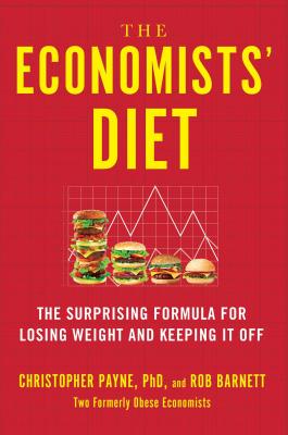 The Economists' Diet: The Surprising Formula for Losing Weight and Keeping It Off - Payne, Christopher, and Barnett, Rob