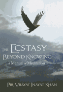 The Ecstasy Beyond Knowing: A Manual of Meditation - Inayat Khan, Pir Vilayat