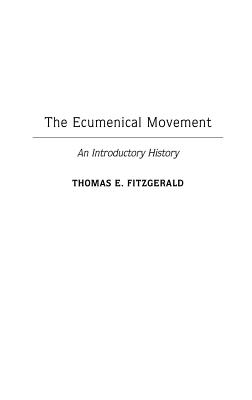 The Ecumenical Movement: An Introductory History - Fitzgerald, Thomas E