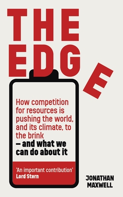 The Edge: How competition for resources is pushing the world, and its climate, to the brink - and what we can do about it. - Maxwell, Jonathan