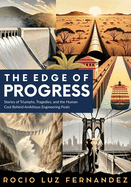 The Edge of Progress: Stories of Triumphs, Tragedies, and the Human Cost Behind Ambitious Engineering Feats