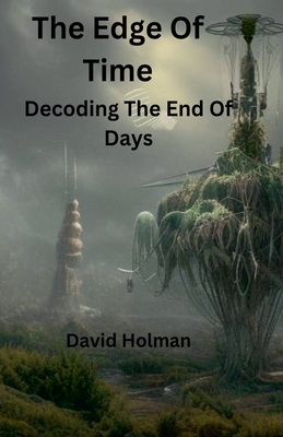 The Edge Of Time; Decoding The End Of Days - Holman, David A