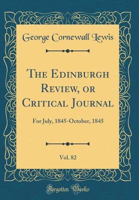 The Edinburgh Review, or Critical Journal, Vol. 82: For July, 1845-October, 1845 (Classic Reprint) - Lewis, George Cornewall, Sir