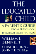 The Educated Child: A Parents Guide from Preschool Through Eighth Grade - Bennett, William J, Dr., and Cribb, John T E, Jr., and Finn, Chester E, Jr.