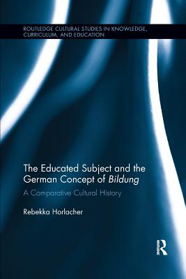 The Educated Subject and the German Concept of Bildung: A Comparative Cultural History - Horlacher, Rebekka