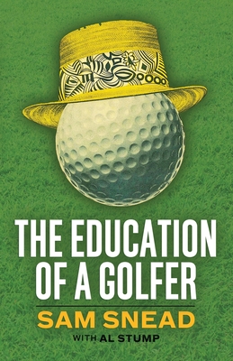 The Education of a Golfer - Snead, Sam, and Stump, Al