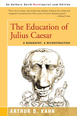 The Education of Julius Caesar: A Biography, a Reconstruction - Kahn, Arthur D