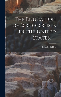 The Education of Sociologists in the United States. -- - Sibley, Elbridge 1903-