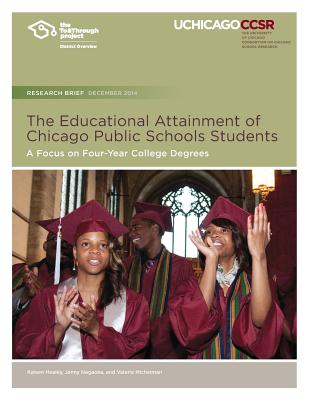 The Educational Attainment of Chicago Public Schools Students: A Focus on Four-Year College Degrees - Nagaoka, Jenny, and Michelman, Valerie, and Healey, Kaleen