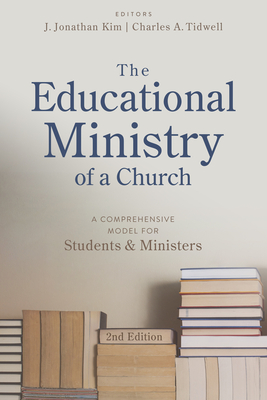 The Educational Ministry of a Church, Second Edition: A Comprehensive Model for Students and Ministers - Kim, J Jonathan (Editor), and Tidwell, Charles (Editor)