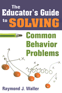 The Educator s Guide to Solving Common Behavior Problems - Waller, Raymond J (Editor)