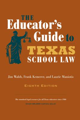 The Educator's Guide to Texas School Law: Eighth Edition - Walsh, Jim, and Kemerer, Frank, and Maniotis, Laurie