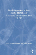 The Edupreneur's Side Hustle Handbook: 10 Successful Educators Share Their Top Tips