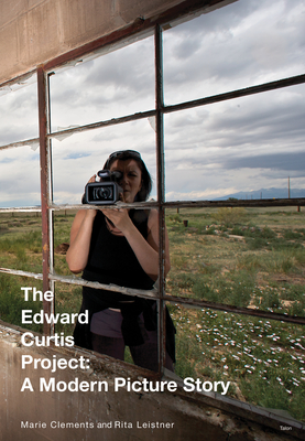 The Edward Curtis Project: A Modern Picture Story - Clements, Marie, and Leistner, Rita (Photographer)