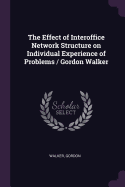 The Effect of Interoffice Network Structure on Individual Experience of Problems / Gordon Walker