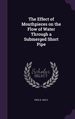 The Effect of Mouthpieces on the Flow of Water Through a Submerged Short Pipe - Seely, Fred B