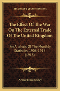 The Effect Of The War On The External Trade Of The United Kingdom: An Analysis Of The Monthly Statistics, 1906-1914 (1915)