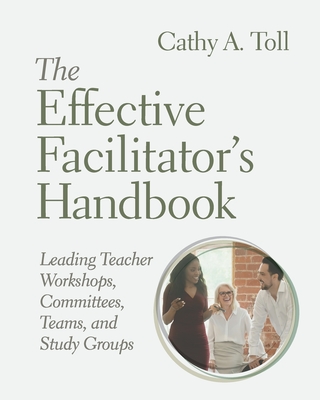 The Effective Facilitator's Handbook: Leading Teacher Workshops, Committees, Teams, and Study Groups - Toll, Cathy A