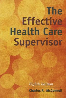 The Effective Health Care Supervisor - McConnell, Charles R.