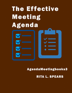 The Effective Meeting Agenda: How to Organize and Cover All Your Meeting Agenda Contents Completely.