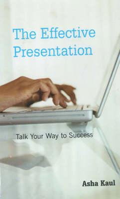 The Effective Presentation: Talk Your Way to Success - Kaul, Asha