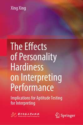 The Effects of Personality Hardiness on Interpreting Performance: Implications for Aptitude Testing for Interpreting - Xing, Xing