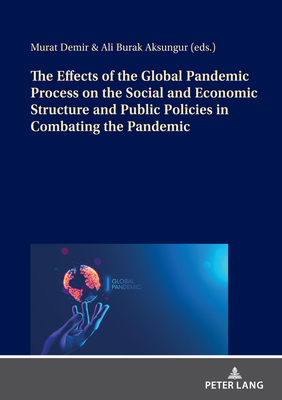 The Effects of the Global Pandemic Process on the Social and Economic Structure and Public Policies in Combating the Pandemic - Demir, Murat, and Aksungur, Ali Burak