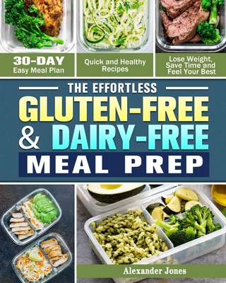 The Effortless Gluten-Free & Dairy-Free Meal Prep: 30-Day Easy Meal Plan - Quick and Healthy Recipes - Lose Weight, Save Time and Feel Your Best - Jones, Alexander
