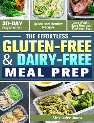 The Effortless Gluten-Free & Dairy-Free Meal Prep: 30-Day Easy Meal Plan - Quick and Healthy Recipes - Lose Weight, Save Time and Feel Your Best - Jones, Alexander