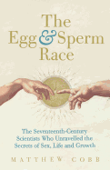 The Egg and Sperm Race: The Seventeenth-century Scientists Who Unravelled the Secrets of Sex, Life and Growth