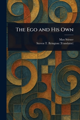 The Ego and His Own - Stirner, Max, and Byington, Steven T (Steven Tracy)