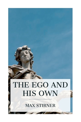 The Ego and His Own - Stirner, Max, and Byington, Steven T