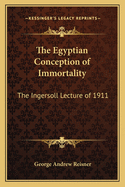 The Egyptian Conception of Immortality: The Ingersoll Lecture of 1911