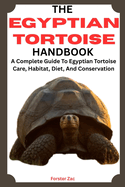 The Egyptian Tortoise Handbook: A Complete Guide To Egyptian Tortoise Care, Habitat, Diet, And Conservation