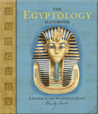 The Egyptology Handbook: A Course in the Wonders of Egypt - Sands, Emily, and Steer, Dugald (Editor)