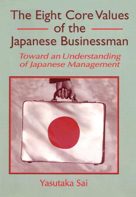 The Eight Core Values of the Japanese Businessman: Toward an Understanding of Japanese Management - Kaynak, Erdener, and Sai, Yasutaka