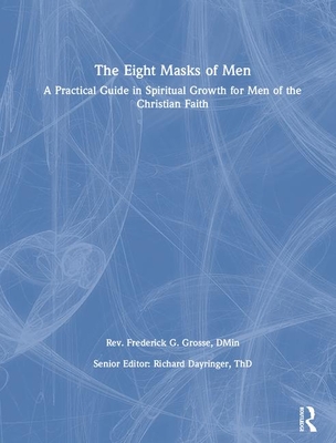 The Eight Masks of Men: A Practical Guide in Spiritual Growth for Men of the Christian Faith - Grosse, Frederick, and Dayringer, Richard L