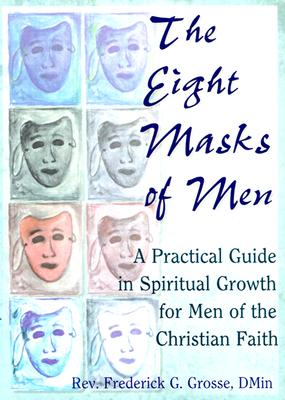 The Eight Masks of Men: A Practical Guide in Spiritual Growth for Men of the Christian Faith - Grosse, Frederick, and Dayringer, Richard L