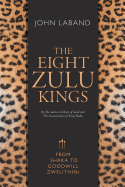 The eight Zulu kings: From Shaka to Goodwill Zwelithini