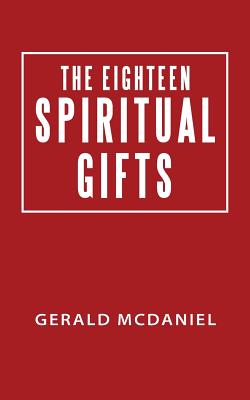 The Eighteen Spiritual Gifts - McDaniel, Gerald