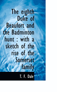 The Eighth Duke of Beaufort and the Badminton Hunt: With a Sketch of the Rise of the Somerset Family
