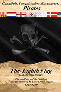 The Eighth Flag: Cannibals. Conquistadors. Buccaneers. PIRATES. The untold story of the Caribbean and the mystery of St. Croix's Pirate Legacy, 1493-1750