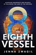 The Eighth Vessel: Achieving Abundance and Balance by Following the Laws of the Universe