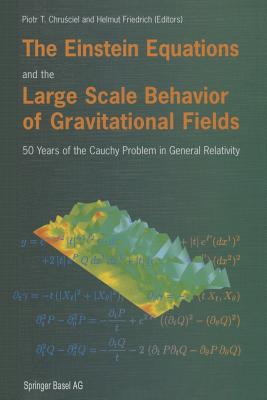 The Einstein Equations and the Large Scale Behavior of Gravitational Fields: 50 Years of the Cauchy Problem in General Relativity - Chrusciel, Piotr T (Editor), and Friedrich, Helmut (Editor)