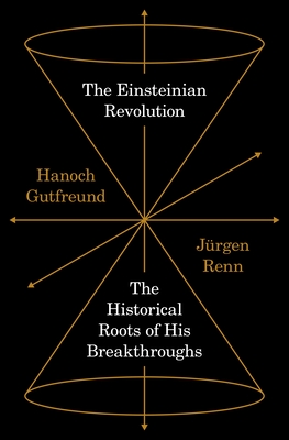 The Einsteinian Revolution: The Historical Roots of His Breakthroughs - Renn, Jrgen, and Gutfreund, Hanoch