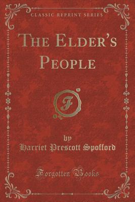 The Elder's People (Classic Reprint) - Spofford, Harriet Prescott