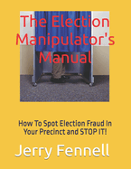 The Election Manipulator's Manual: How to spot Election Fraud in your precinct and stop it!