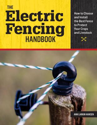 The Electric Fencing Handbook: How to Choose and Install the Best Fence to Protect Your Crops and Livestock - Hansen, Ann Larkin